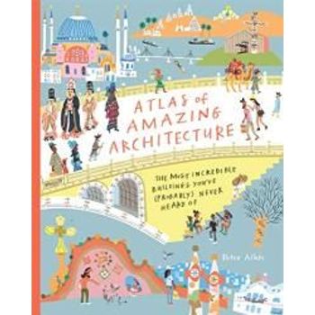 Atlas Of Amazing Architecture: The Most Incredible Buildings You've (probably) Never Heard Of